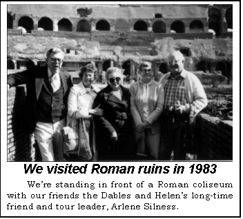 Text Box:  We visited Roman ruins in 1983
Were standing in front of a Roman coliseum with our friends the Dables and Helens long-time friend and tour leader, Arlene Silness.
